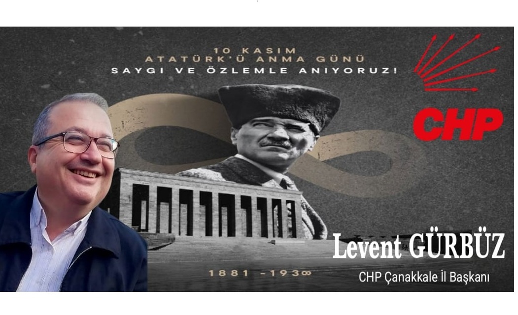 CHP ÇANAKKALE İL BAŞKANI LEVENT GÜRBÜZ’DEN 10 KASIM ATATÜRK’Ü ANMA MESAJI
