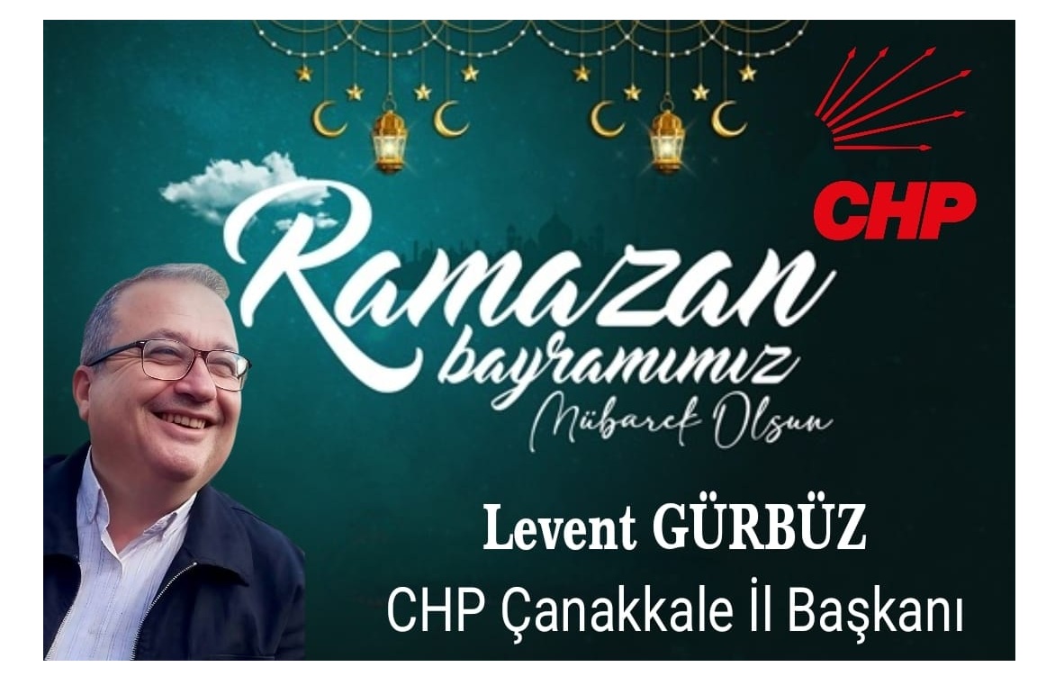 CHP ÇANAKKALE İL BAŞKANI LEVENT GÜRBÜZ’DEN RAMAZAN BAYRAMI KUTLAMASI